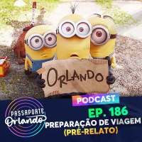 Passaporte Orlando Ep. 186 - Preparação de Viagem (pré-relato)
