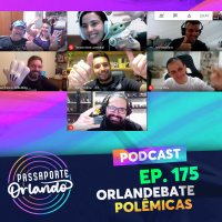 Passaporte Orlando Ep. 175 - Orlandebate: Polêmicas