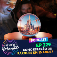Passaporte Orlando Ep. 229 - Como estarão os parques daqui a 10 anos?