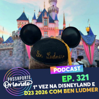 Passaporte Orlando Ep. 321 - 1ª Vez na Disneyland e D23 2026, com Ben Ludmenr