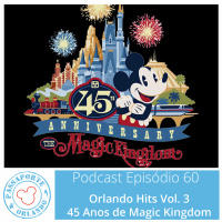 Passaporte Orlando EP. 60 - Orlando Hits Vol. 3 - 45 Anos de Magic Kingdom