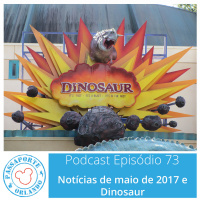 Passaporte Orlando EP. 73 – Dinosaur e Notícias de Mai/2017