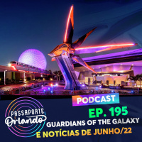 Passaporte Orlando Ep. 195 - Guardians of the Galaxy e Notícias de Junho/22
