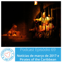Passaporte Orlando EP. 69 – Pirates of the Caribbean e Notícias de Março de 2017
