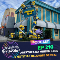 Passaporte Orlando Ep. 210 - Abertura da Minion Land e notícias de Junho/23