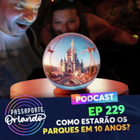 Passaporte Orlando Ep. 229 - Como estarão os parques daqui a 10 anos?
