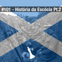 #101 História da Escócia Pt.2
