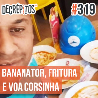 Decrépitos 319 - VACILO NEWS: Bananator da Massa, Fritura Salva e Voa Corsinha!