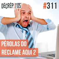 Decrépitos 311 - Pérolas do Reclame Aqui 2