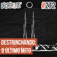 Decrépitos 272 - Destrinchando: O Último Mito
