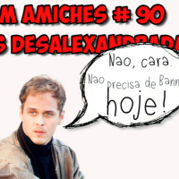 Bem Amiches 90 – Quem Desalexandra os desalexandradores?!