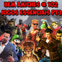 Bem Amiches 102 – Jogos essenciais da sua vida parte 3