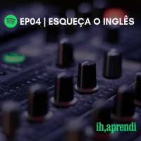 EP04 - Esqueca O Ingles