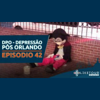 Like Tour Cast 042 – DPO – Depressão pós Orlando!