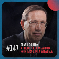 Brasil do Bem: a iniciativa de Wizard na fronteira com a Venezuela — Café com ADM 147