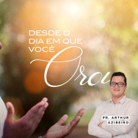 DESDE O DIA EM QUE VOCÊ OROU! - PR. ARTHUR AZIBEIRO