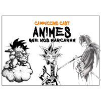Cappuccino Cast #018 - Animes Que Nos Marcaram
