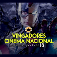 24 Frames por Café #18 - Vingadores e o Cinema Nacional