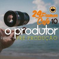 24 Frames por Café #010 - O Produtor: Pré Produção