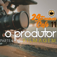 24 Frames por Café #11 – O Produtor: Filmagem