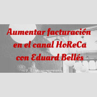 Aumentar facturación en canal HoReCa con Eduard Bellés