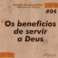 Os benefícios de servir a Deus [Ponto de Encontro #4]
