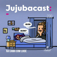 Na Cama com Luide - Jujubacast 230