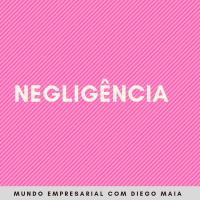 Negligência: um dos muitos erros de todo gestor