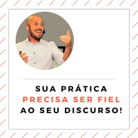 Sua prática precisa ser fiel ao seu discurso!