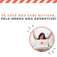Se você não sabe motivar, pelo menos não desmotive!