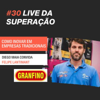 #30 - Lives da Superação: Diego Maia entrevista Felipe Lantimant, Indústrias Granfino