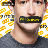 #083 – A sua privacidade já era? (ou A treta da privacidade – parte 2)