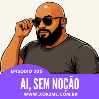 305- EPISÓDIO 305 - AI, SEM NOÇÃO