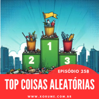 258 - EPISÓDIO 258 - TOP COISAS ALEATÓRIAS