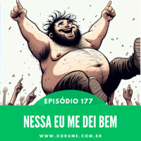 177 - EPISÓDIO 177 - NESSA EU ME DEI BEM!