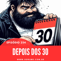 254 - EPISÓDIO 254 - DEPOIS DOS 30