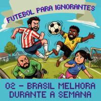 02 - FUTEBOL PARA IGNORANTES - BRASIL MELHORA DURANTE A SEMANA