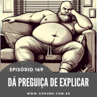 169 - EPISÓDIO 169 - DÁ PREGUIÇA DE EXPLICAR