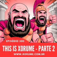 300 (2) - EPISÓDIO 300 (2) - THIS IS XORUME 2