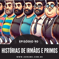 90 - EPISÓDIO 90 - HISTÓRIAS DE IRMÃOS E PRIMOS
