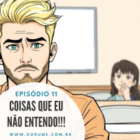 11 - EPISÓDIO 11 - COISAS QUE EU NÃO ENTENDO