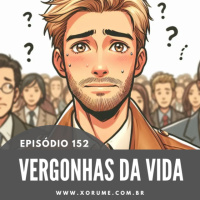 152 - EPISÓDIO 152 - VERGONHAS DA VIDA