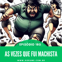180 - EPISÓDIO 180 - AS VEZES QUE FUI MACHISTA