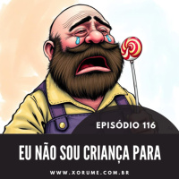 116 - EPISÓDIO 116 - EU NÃO SOU MAIS CRIANÇA PARA...