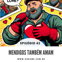 43 - EPISÓDIO 43 - MENDIGOS TAMBÉM AMAM