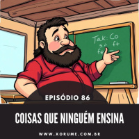 86 - EPISÓDIO 86 - COISAS QUE NINGUÉM ENSINA