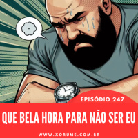 247 - EPISÓDIO 247 - QUE BOA HORA PARA NÃO SER EU