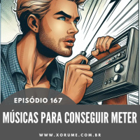 167 - EPISÓDIO 167 - MÚSICAS PARA CONSEGUIR METER