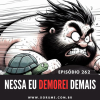 262 - EPISÓDIO 262 - NESSA EU DEMOREI DEMAIS