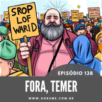138 - EPISÓDIO 138 - FORA, TEMER!